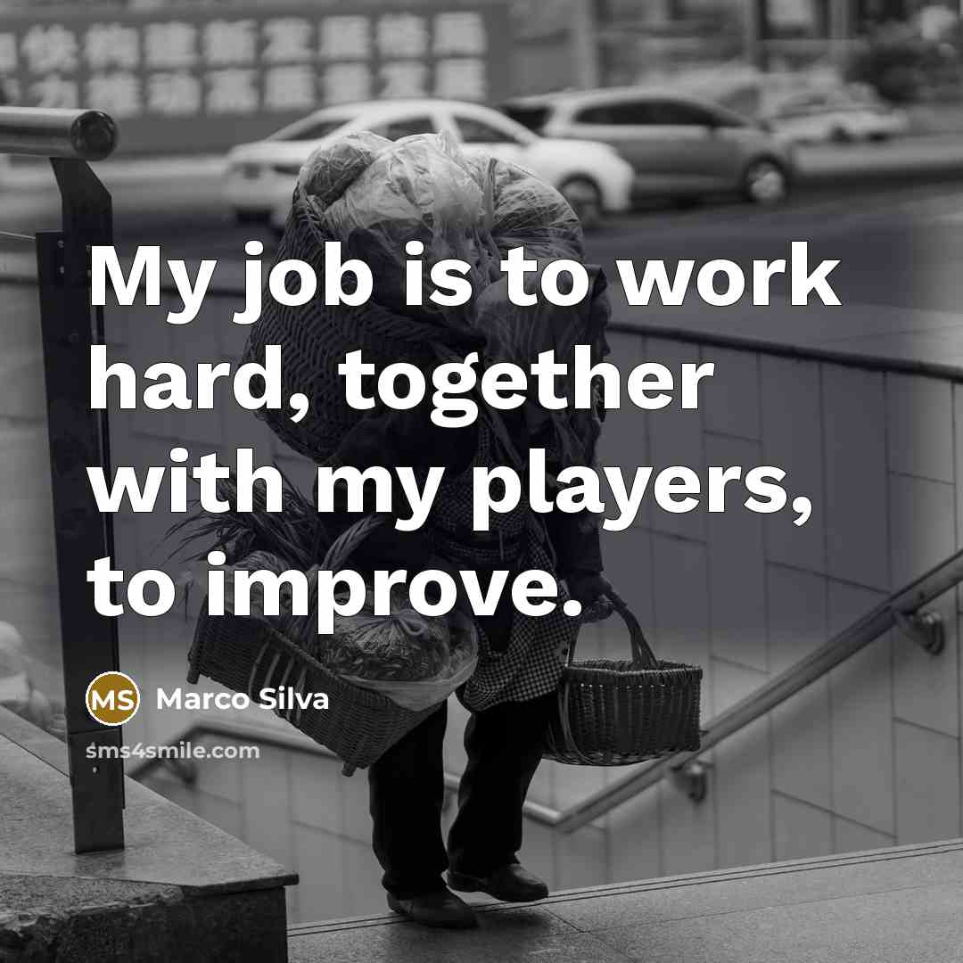 “My job is to work hard, together with my players, to improve.” quote by Marco Silva