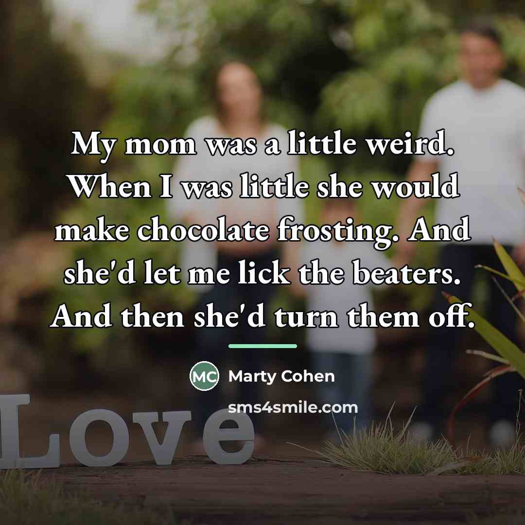 “My mom was a little weird. When I was little…” quote by Marty Cohen