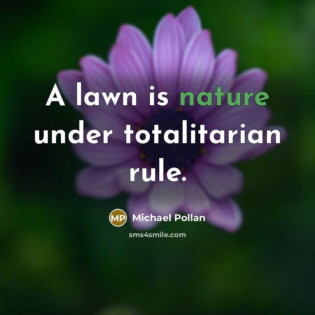 “A lawn is nature under totalitarian rule.” quote by Michael Pollan