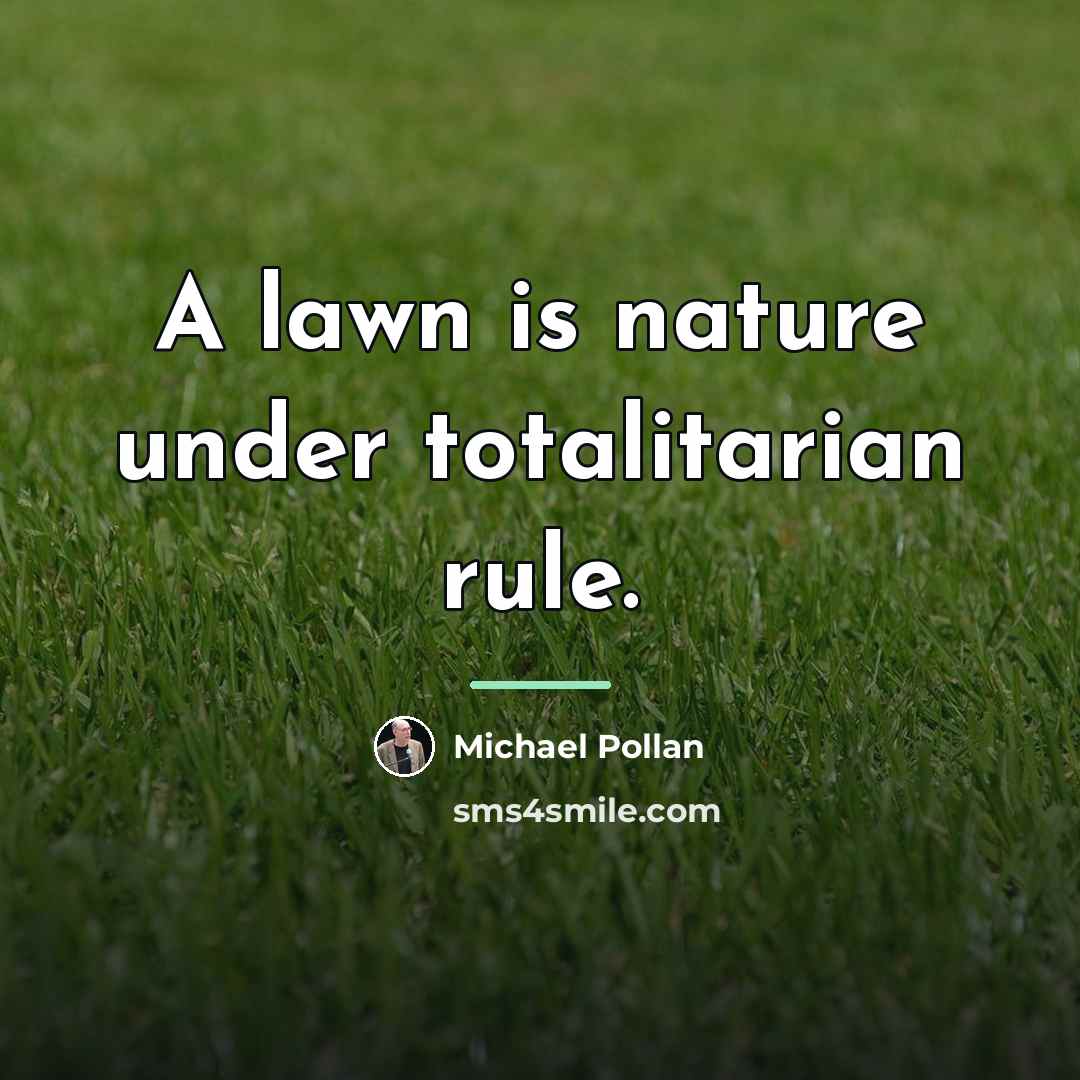“A lawn is nature under totalitarian rule.…” quote by Michael Pollan