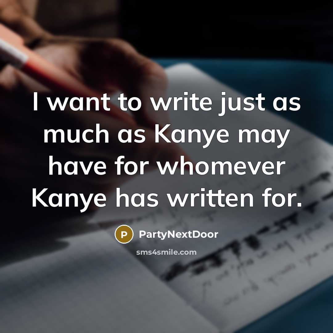 “I want to write just as much as Kanye may…” quote by PartyNextDoor