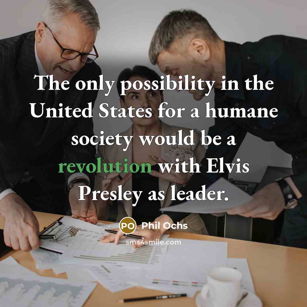 “The only possibility in the United States for a humane society would be a revolution with Elvis Presley as leader.” quote by Phil Ochs