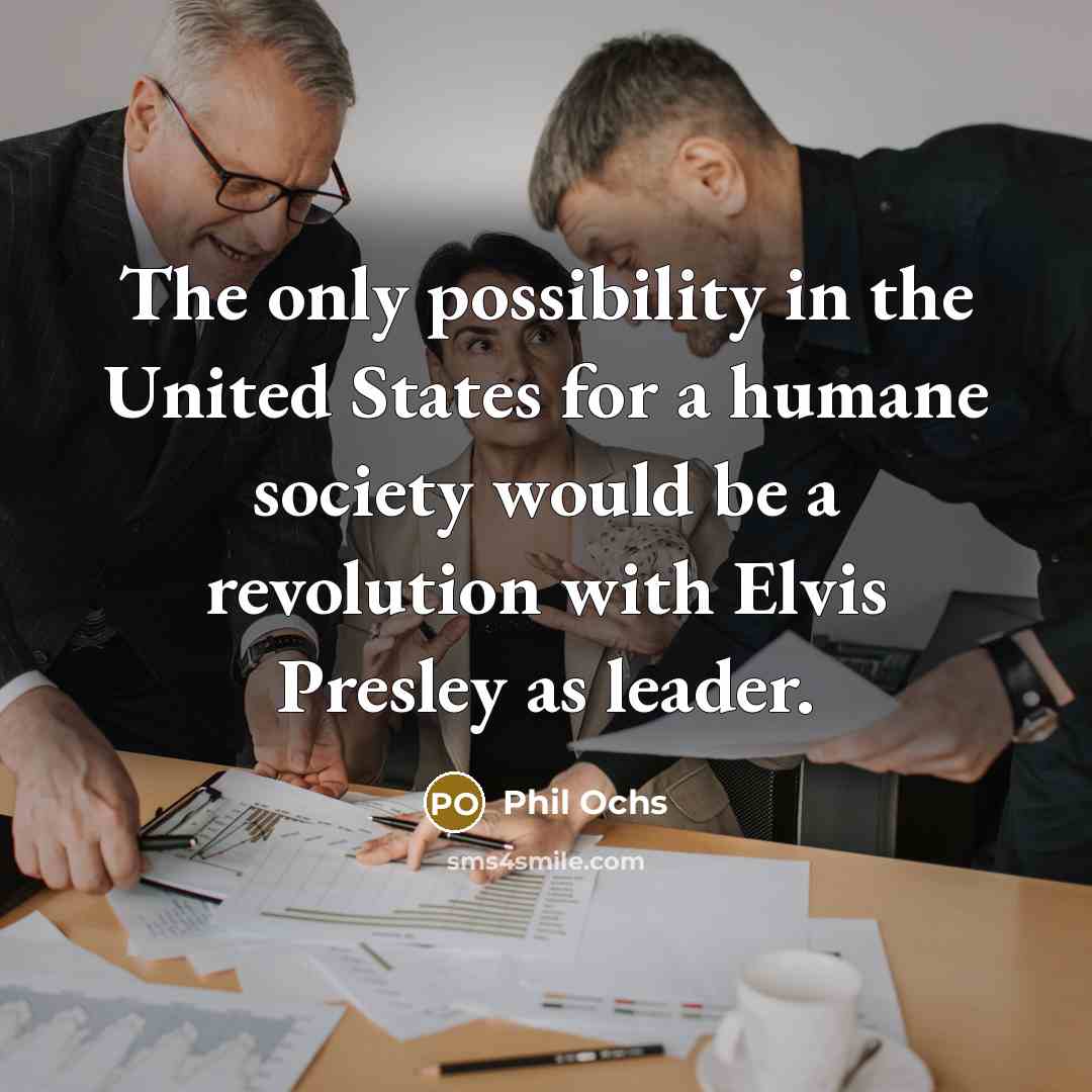 “The only possibility in the United States for a humane…” quote by Phil Ochs