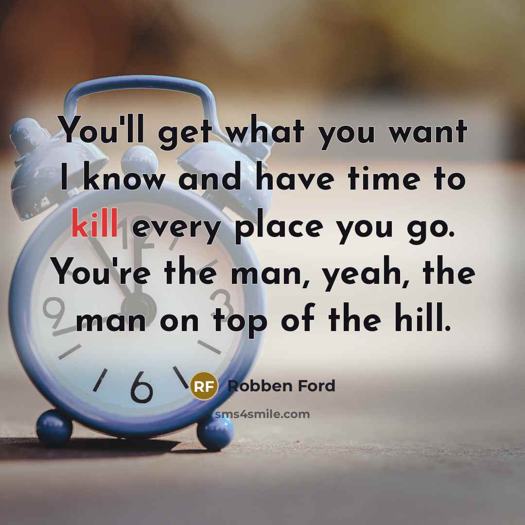 “You'll get what you want I know and have time to kill every place you go. You're the man, yeah, the man on top of the hill.” quote by Robben Ford