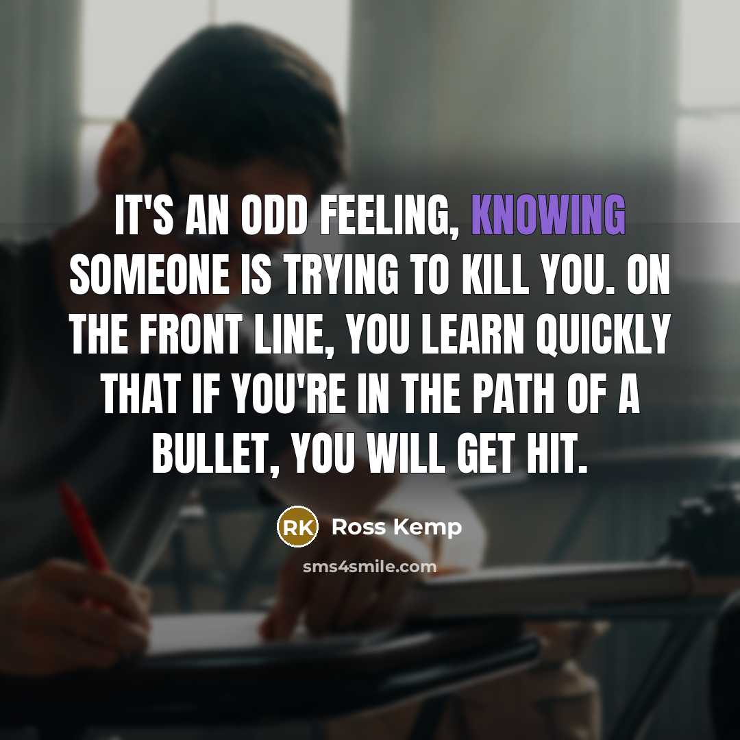 “It's an odd feeling, knowing someone is trying to kill…” quote by Ross Kemp