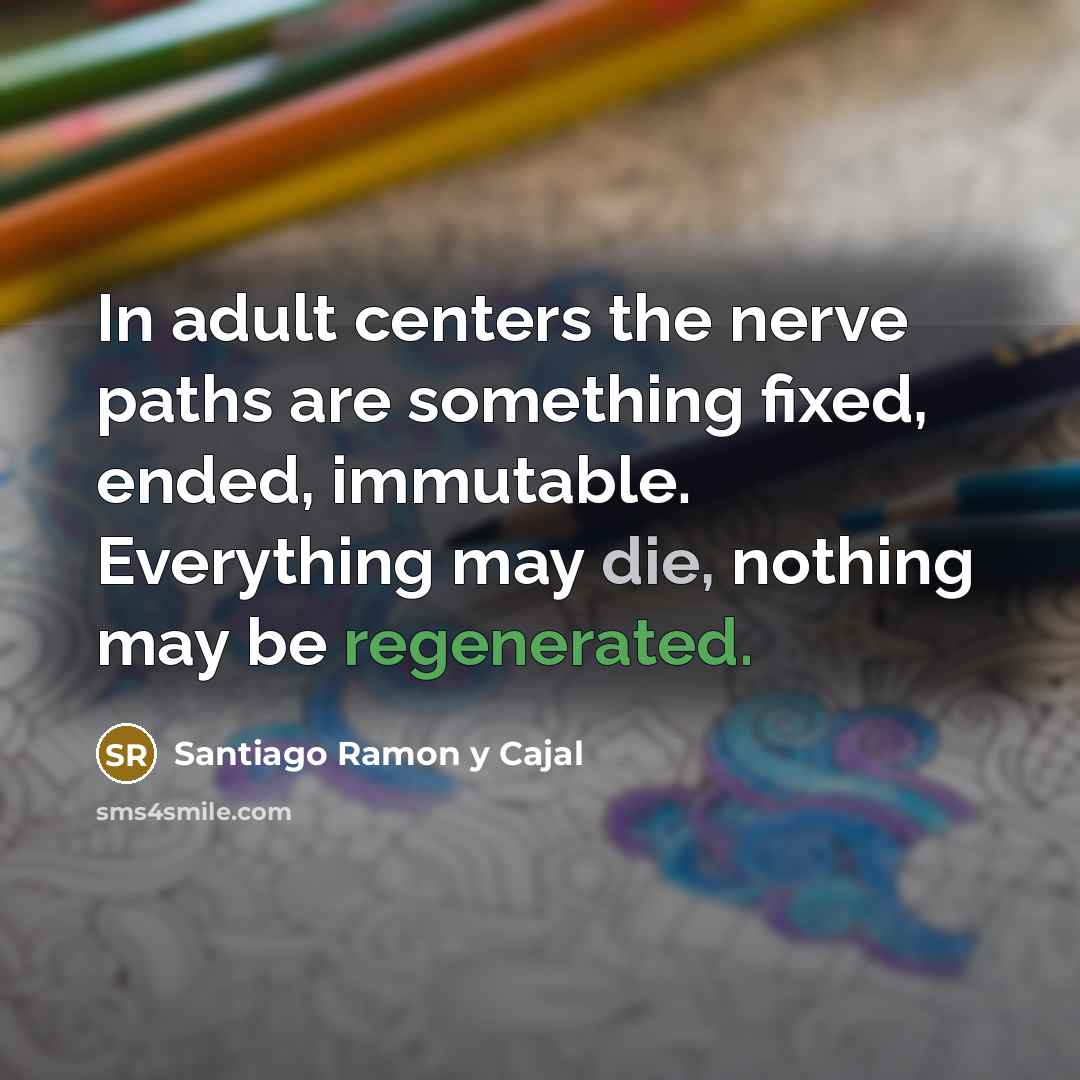 “In adult centers the nerve paths are something fixed, ended,…” quote by Santiago Ramon y Cajal