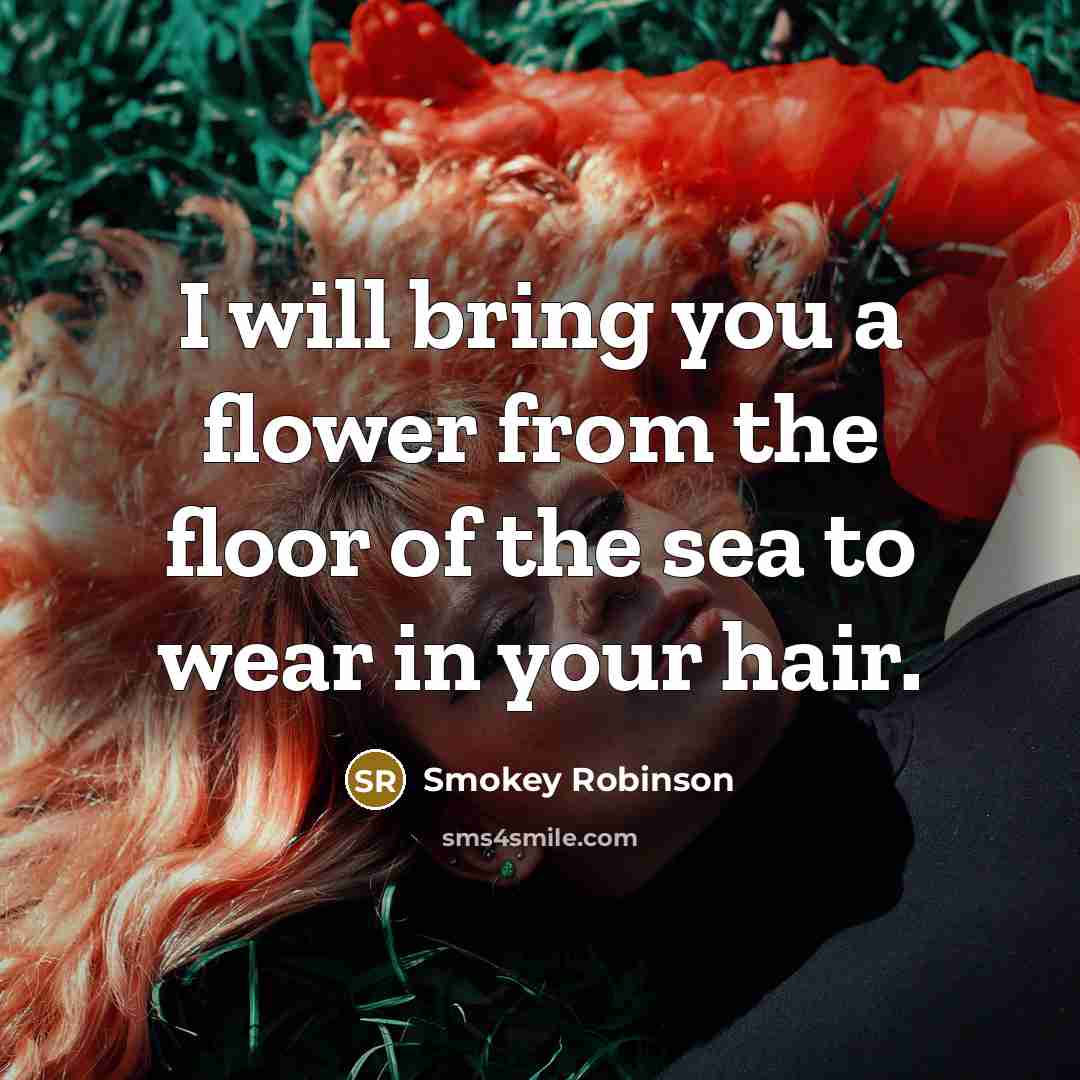 “I will bring you a flower from the floor of…” quote by Smokey Robinson