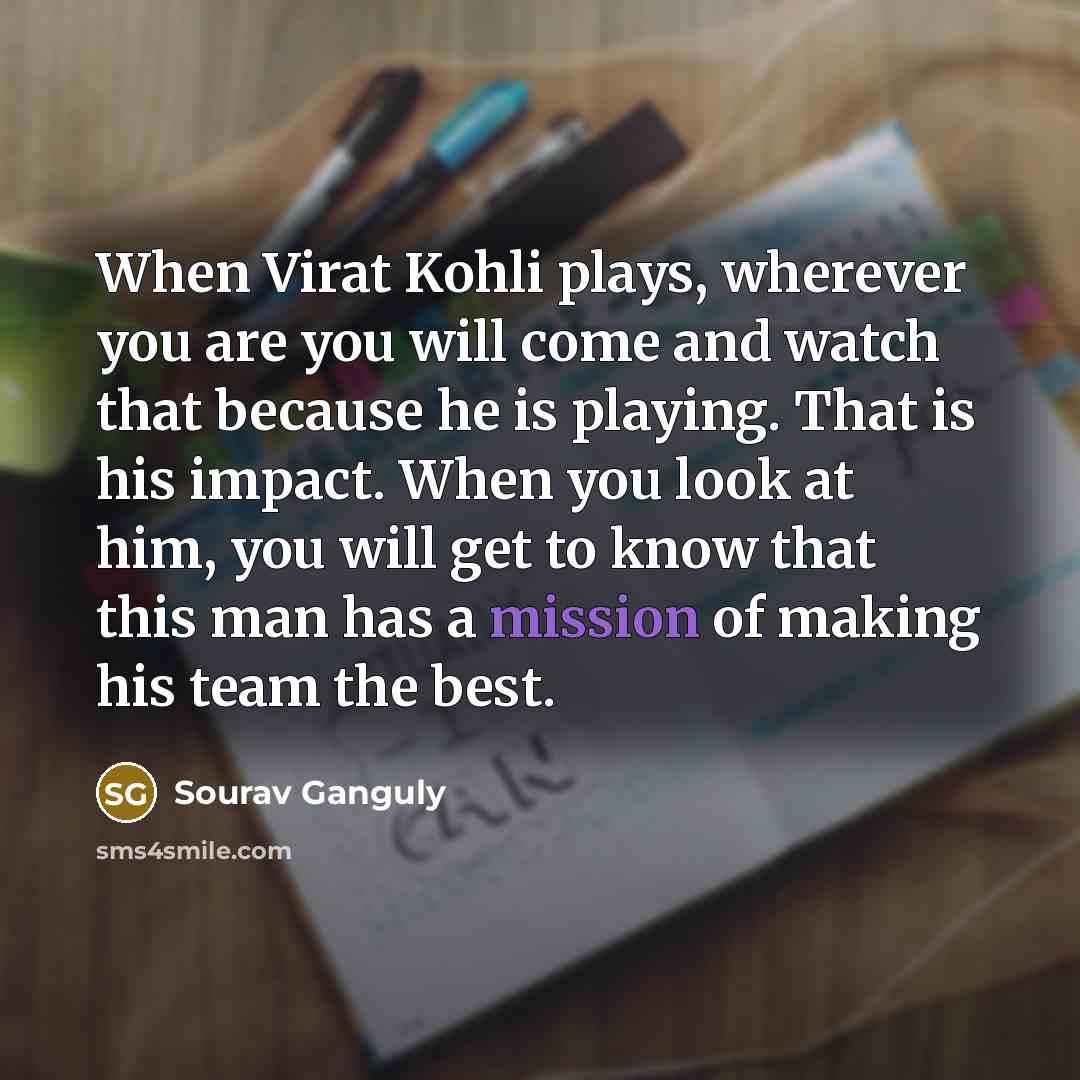 “When Virat Kohli plays, wherever you are you will come…” quote by Sourav Ganguly