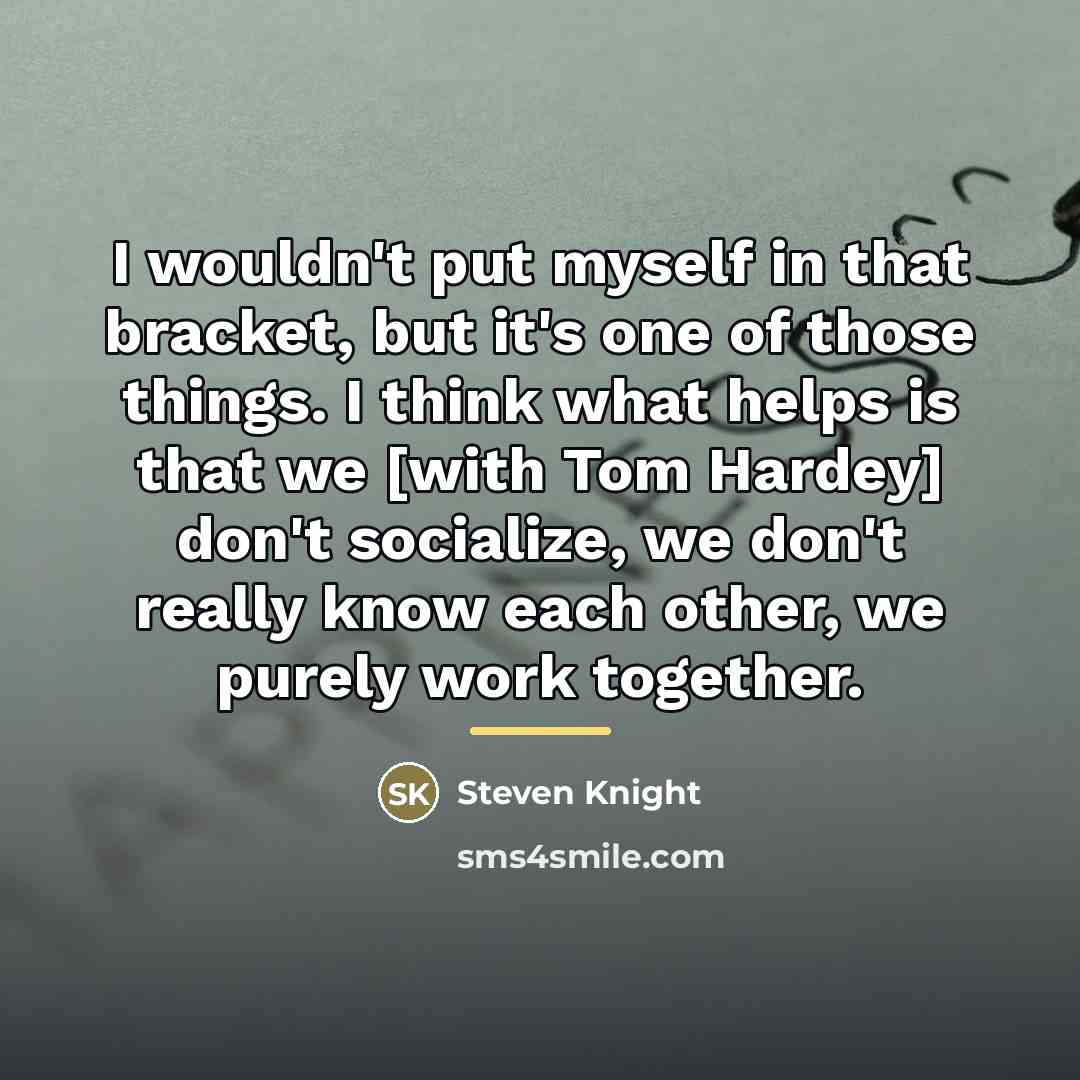 “I wouldn't put myself in that bracket, but it's one…” quote by Steven Knight