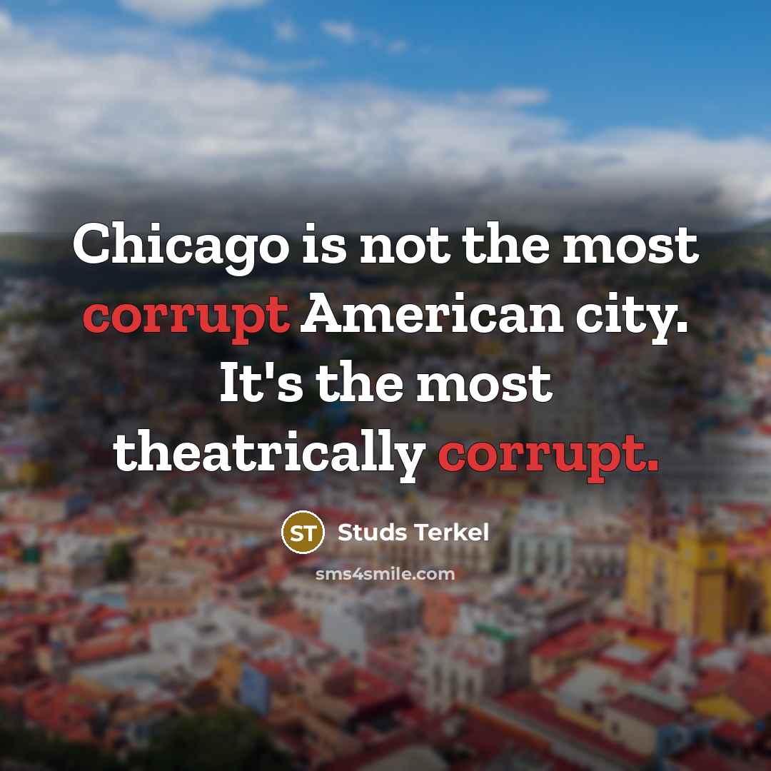 “Chicago is not the most corrupt American city. It's the…” quote by Studs Terkel