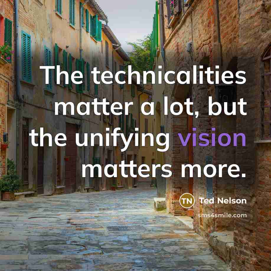 “The technicalities matter a lot, but the unifying vision matters…” quote by Ted Nelson