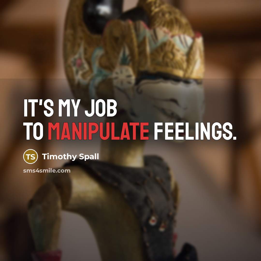“It's my job to manipulate feelings.…” quote by Timothy Spall