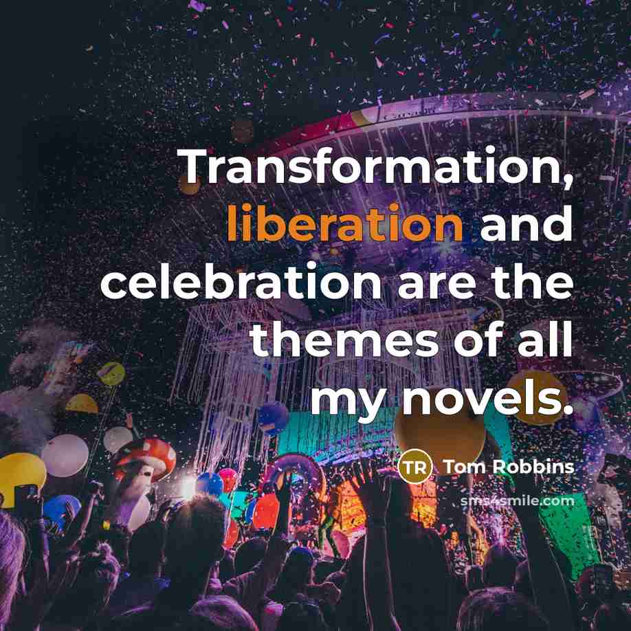 “Transformation, liberation and celebration are the themes of all my…” quote by Tom Robbins