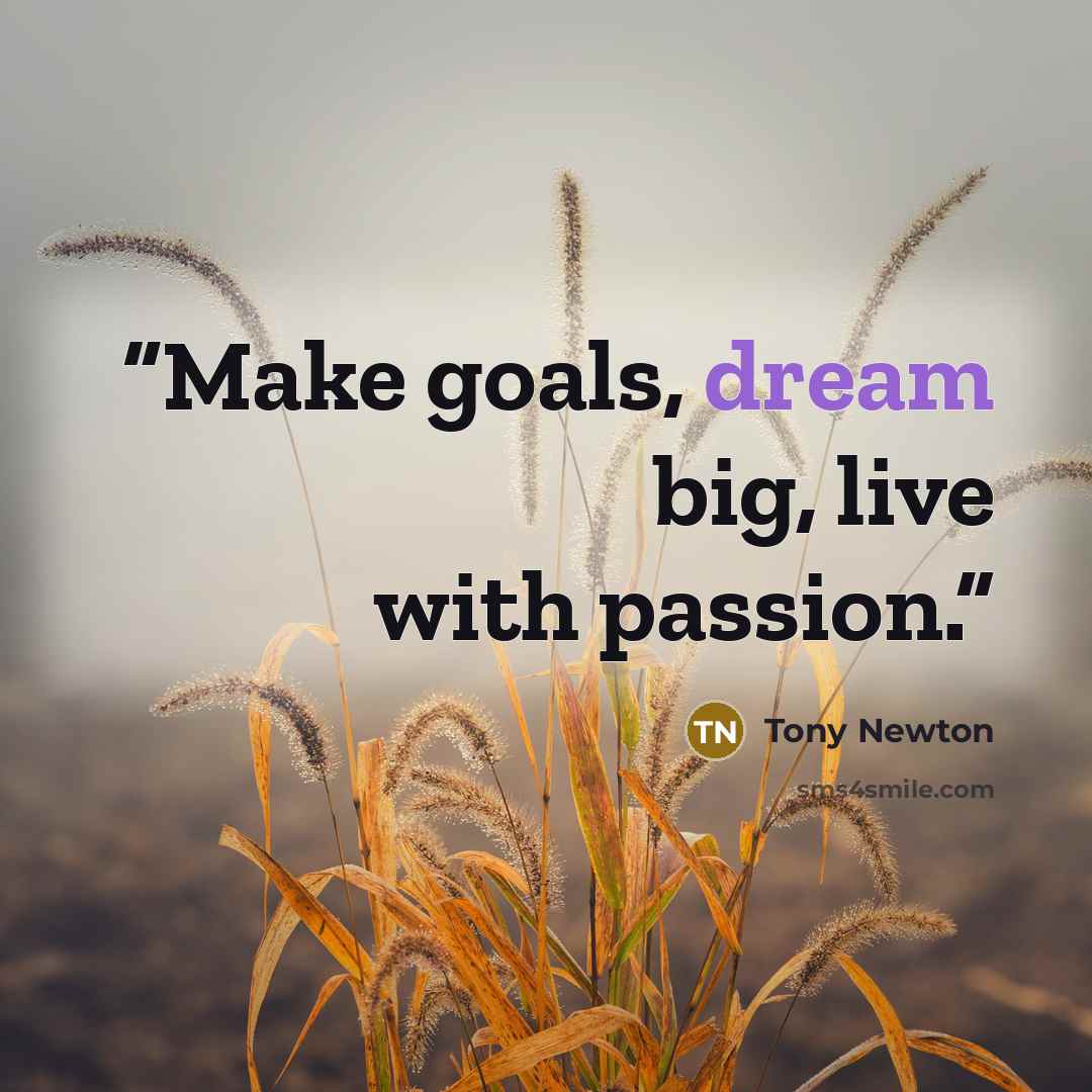 “Make goals, dream big, live with passion.” quote by Tony Newton