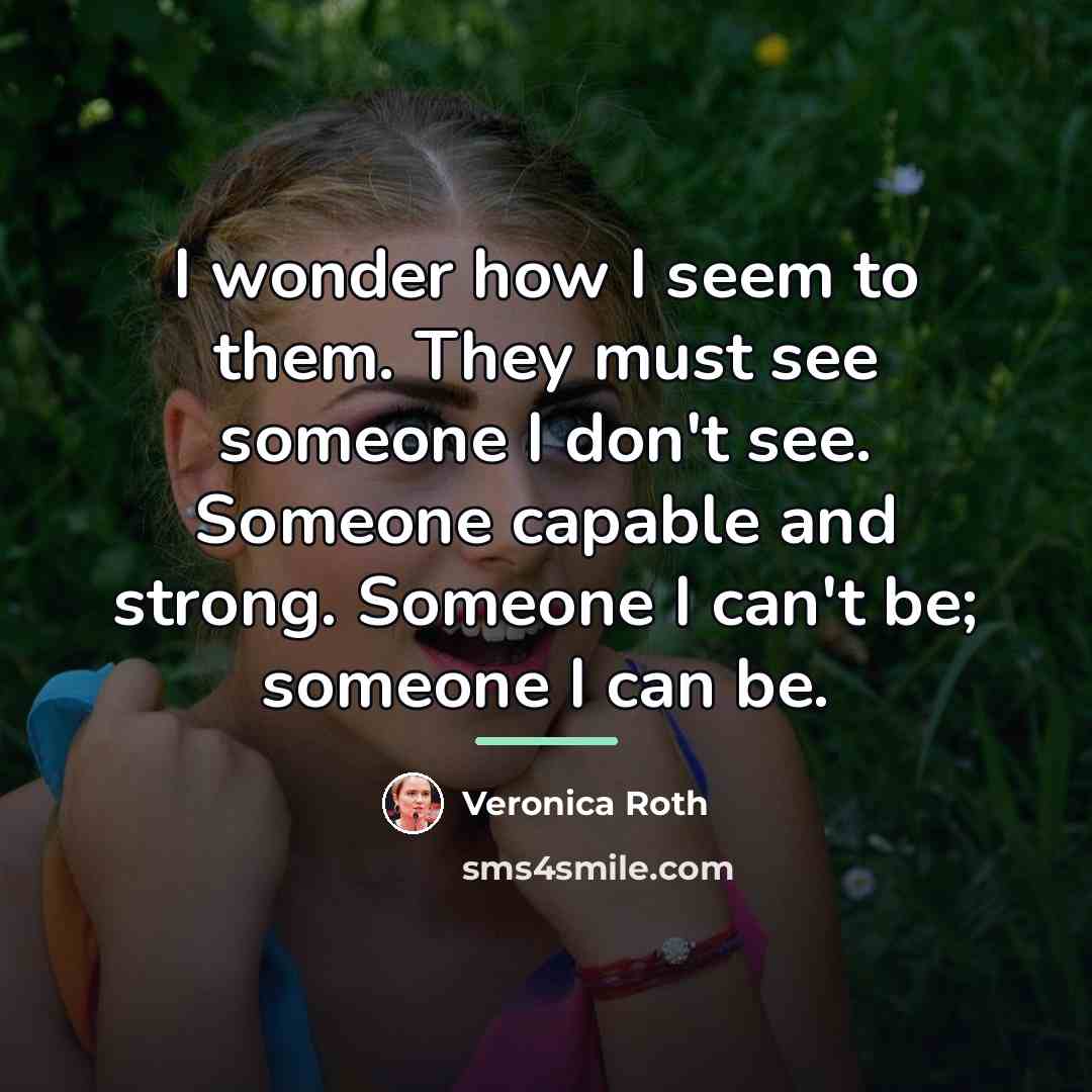 “I wonder how I seem to them. They must see…” quote by Veronica Roth