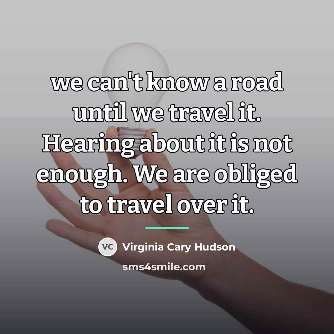 “we can't know a road until we travel it. Hearing…” quote by Virginia Cary Hudson
