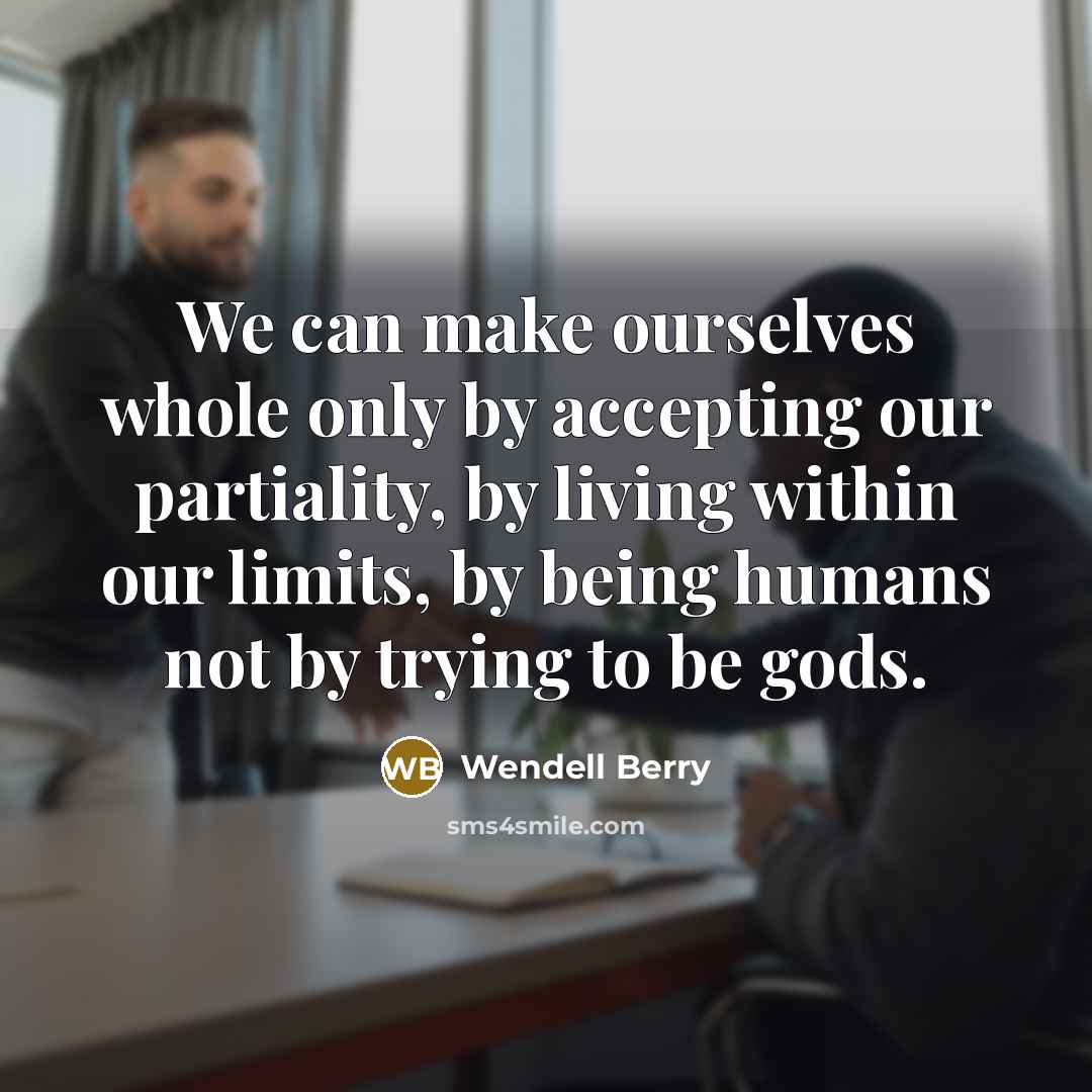 “We can make ourselves whole only by accepting our partiality,…” quote by Wendell Berry