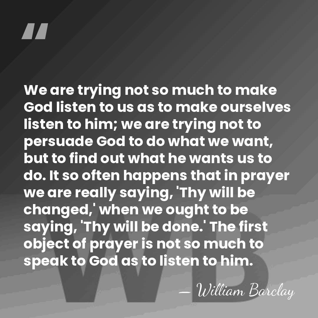 We are trying not so much to make God listen to us&hellip; - William Barclay