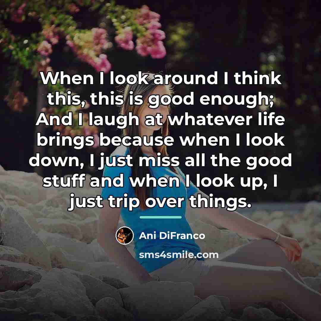 “When I look around I think this, this is good…” quote by Ani DiFranco