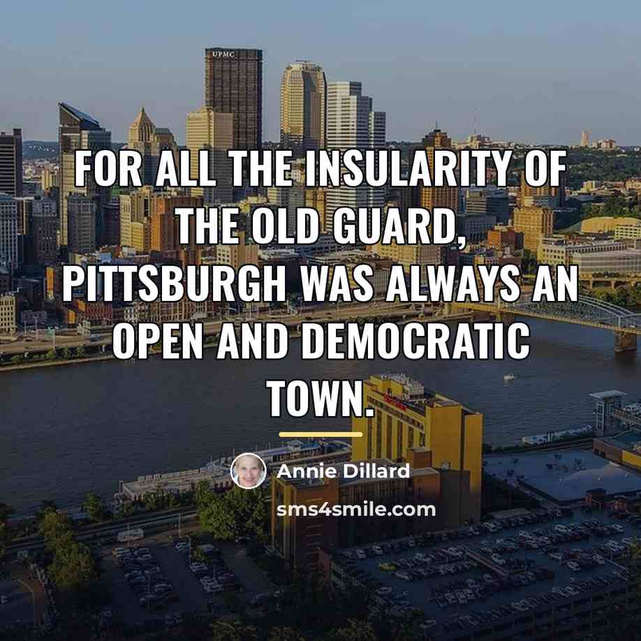 “For all the insularity of the old guard, Pittsburgh was…” quote by Annie Dillard