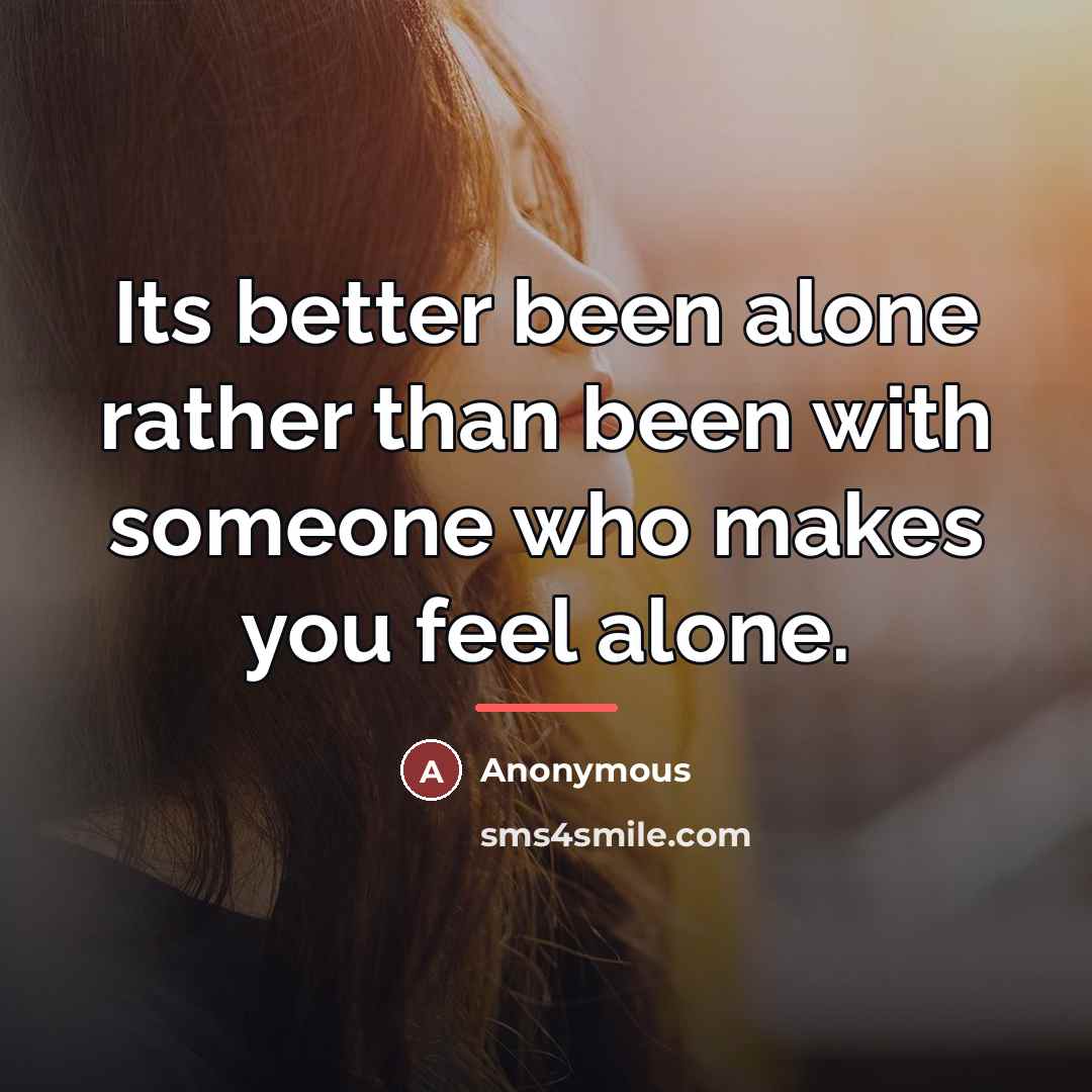 “Its better been alone rather than been with someone who…” quote by Anonymous