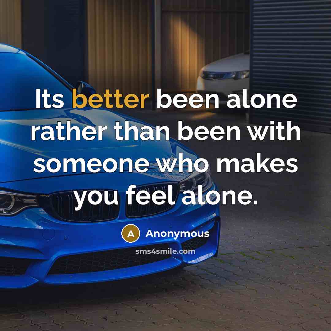 “Its better been alone rather than been with someone who makes you feel alone.” quote by Anonymous