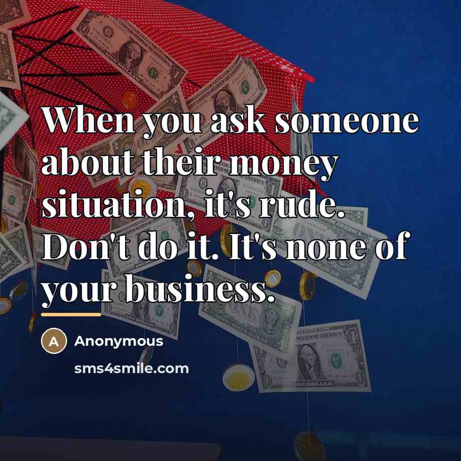 “When you ask someone about their money situation, it's rude.…” quote by Anonymous