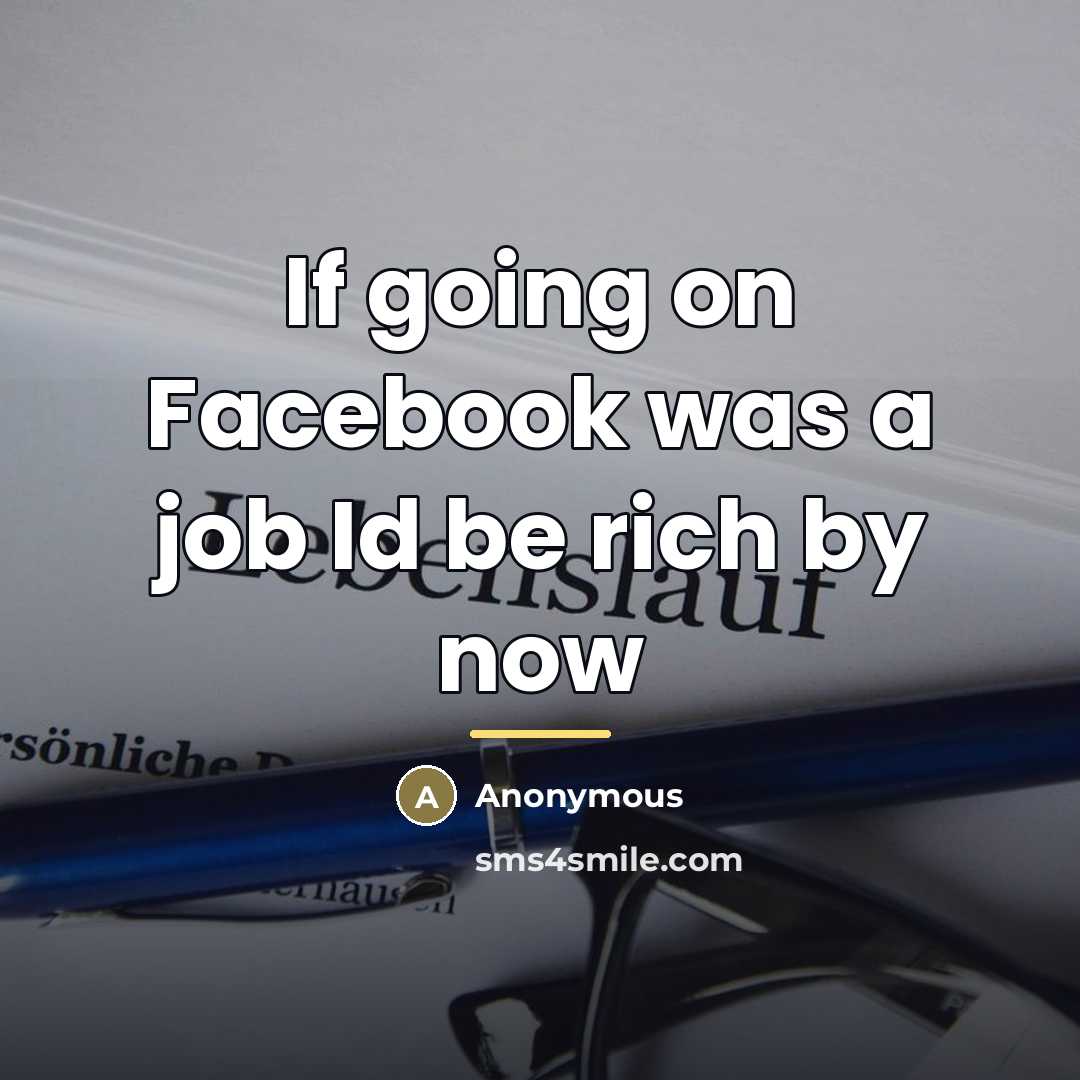 “If going on Facebook was a job Id be rich…” quote by Anonymous