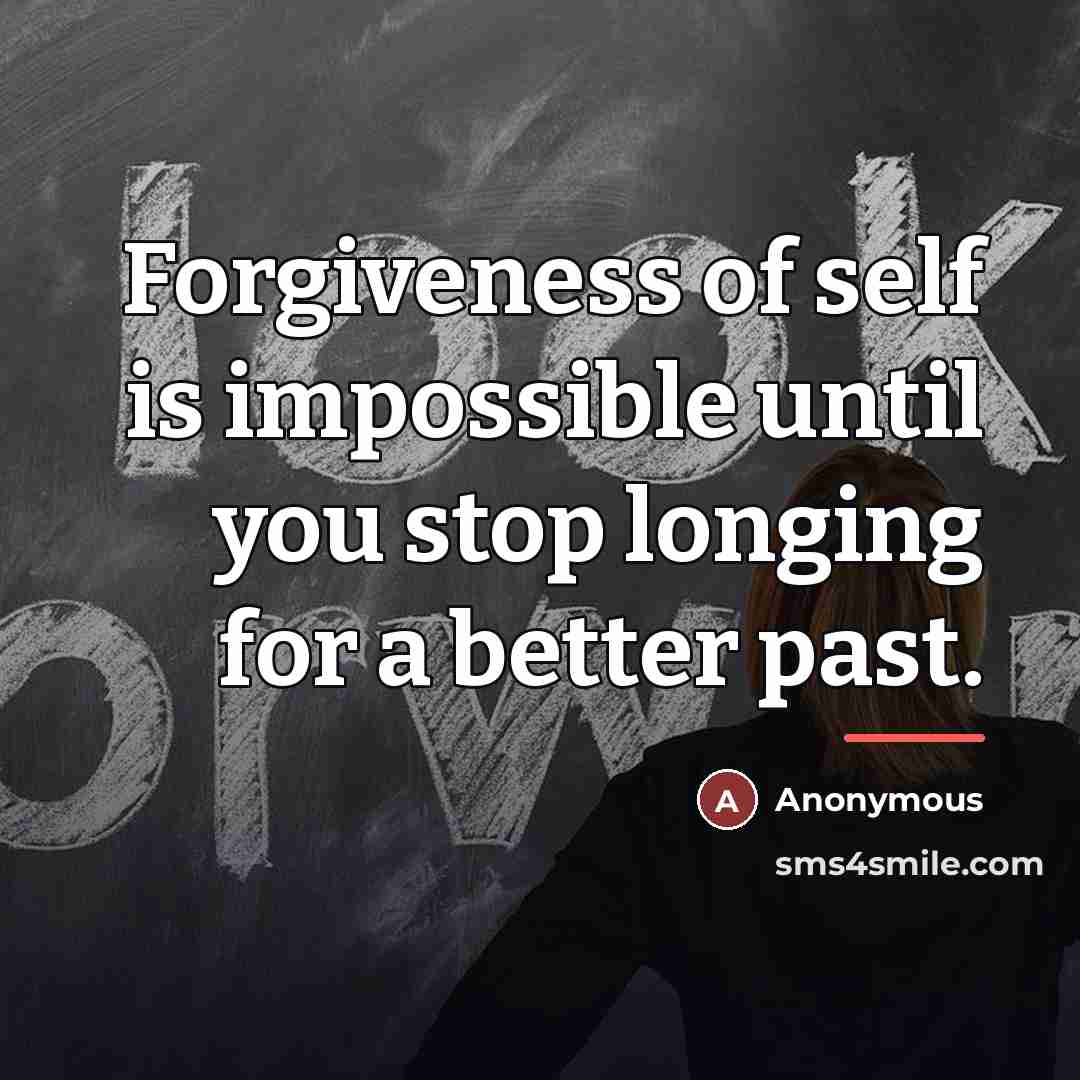 “Forgiveness of self is impossible until you stop longing for…” quote by Anonymous