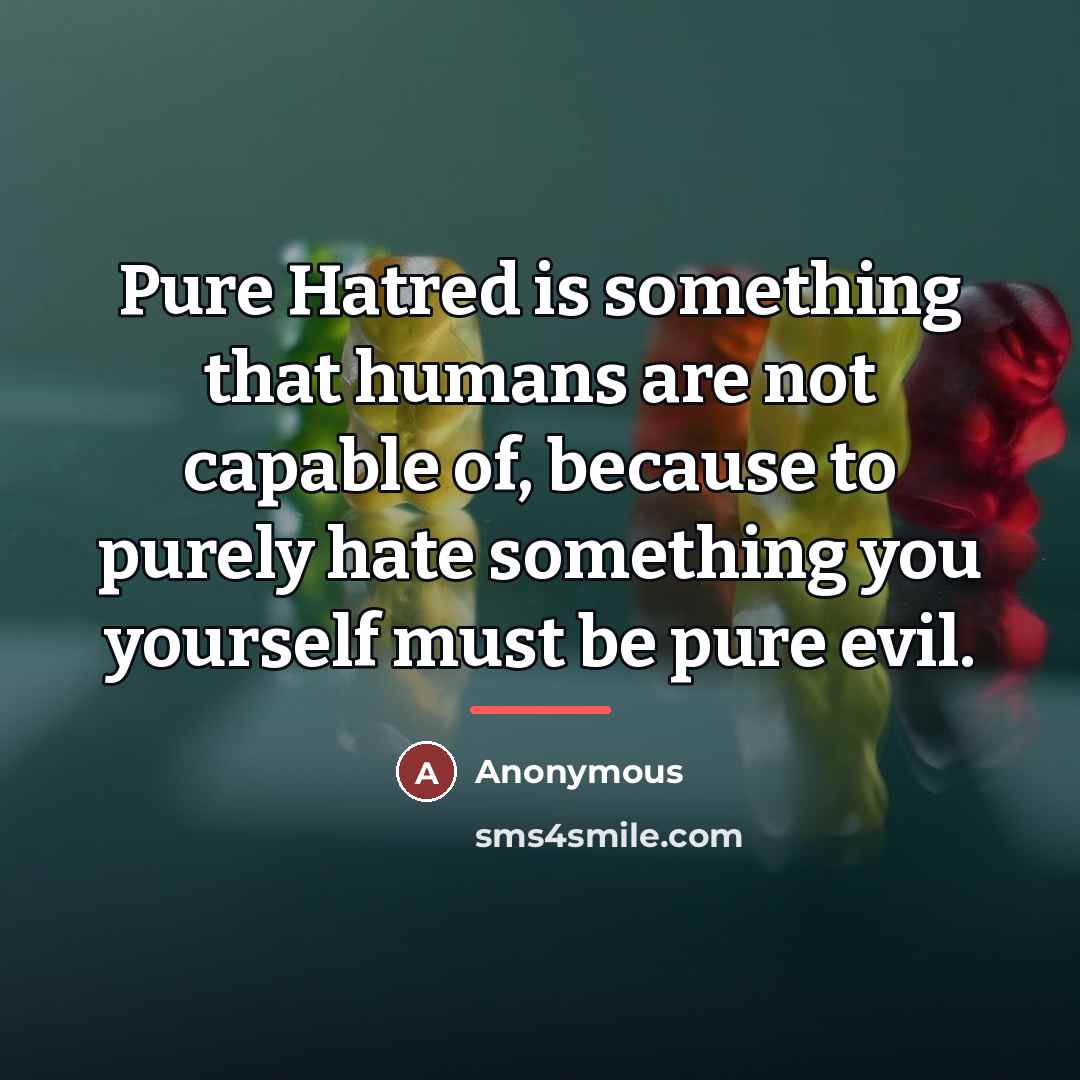 “Pure Hatred is something that humans are not capable of,…” quote by Anonymous