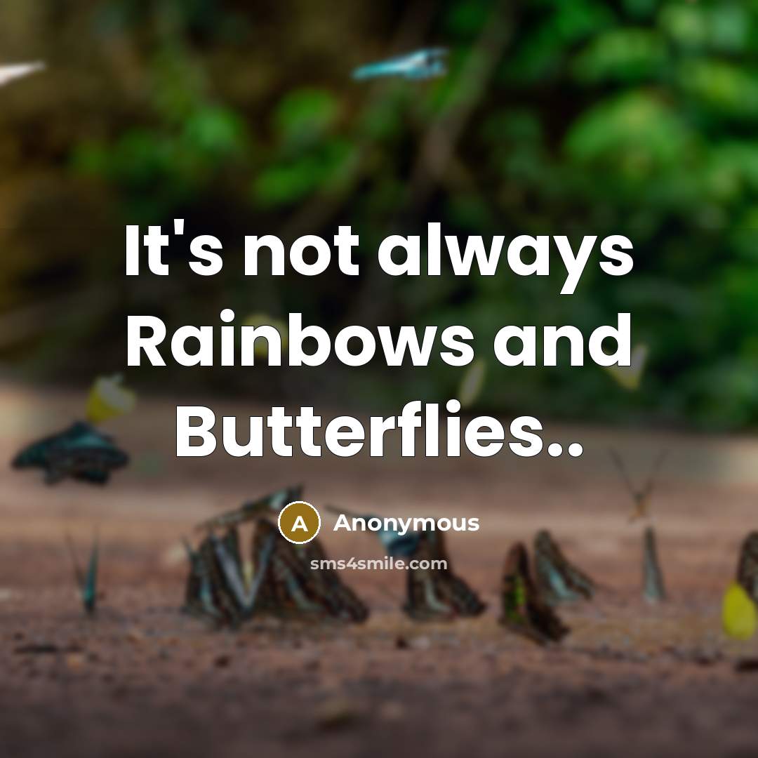 “It's not always Rainbows and Butterflies..…” quote by Anonymous