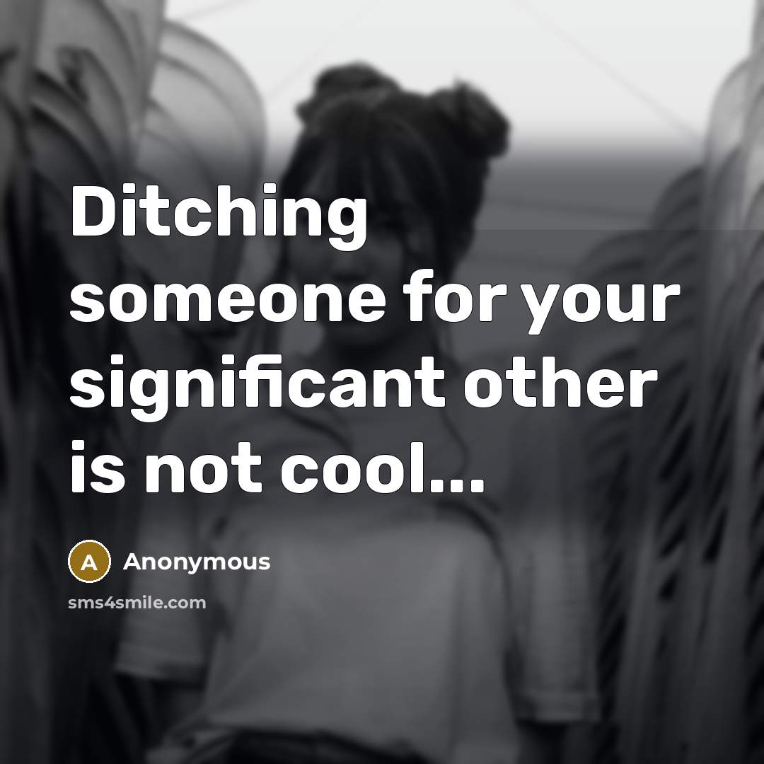 “Ditching someone for your significant other is not cool...” quote by Anonymous
