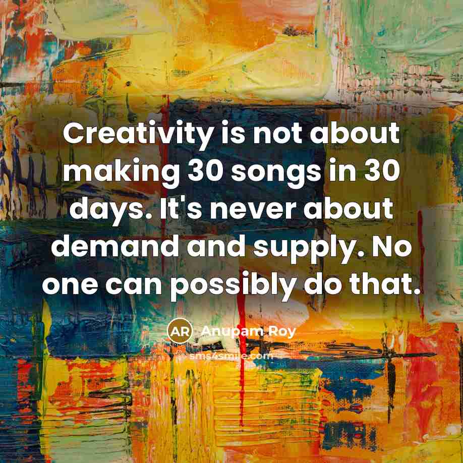“Creativity is not about making 30 songs in 30 days.…” quote by Anupam Roy
