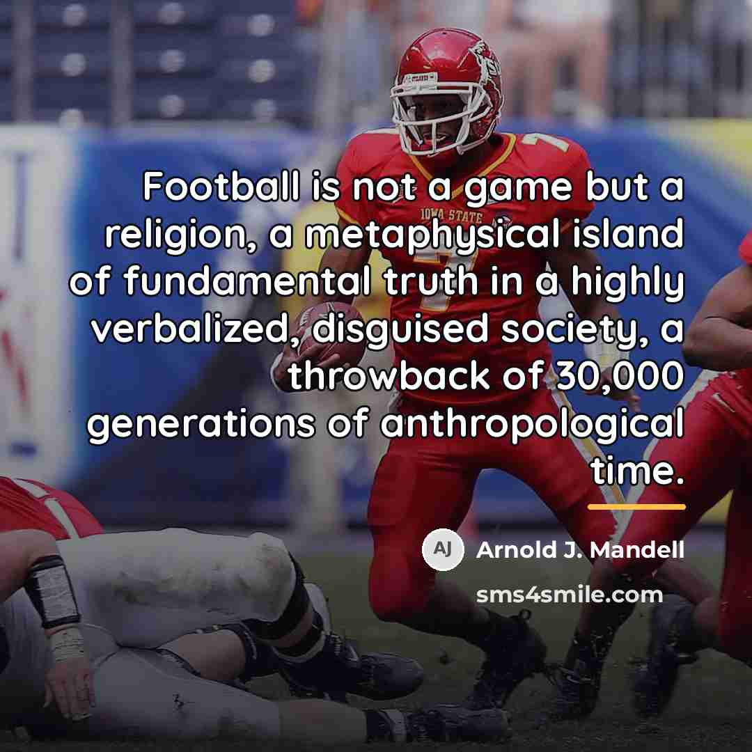 “Football is not a game but a religion, a metaphysical…” quote by Arnold J. Mandell