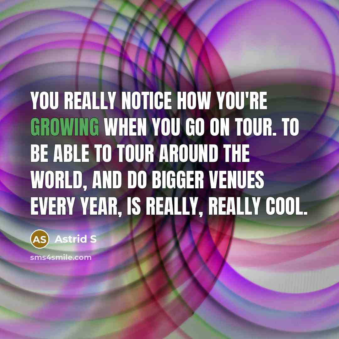 “You really notice how you're growing when you go on…” quote by Astrid S