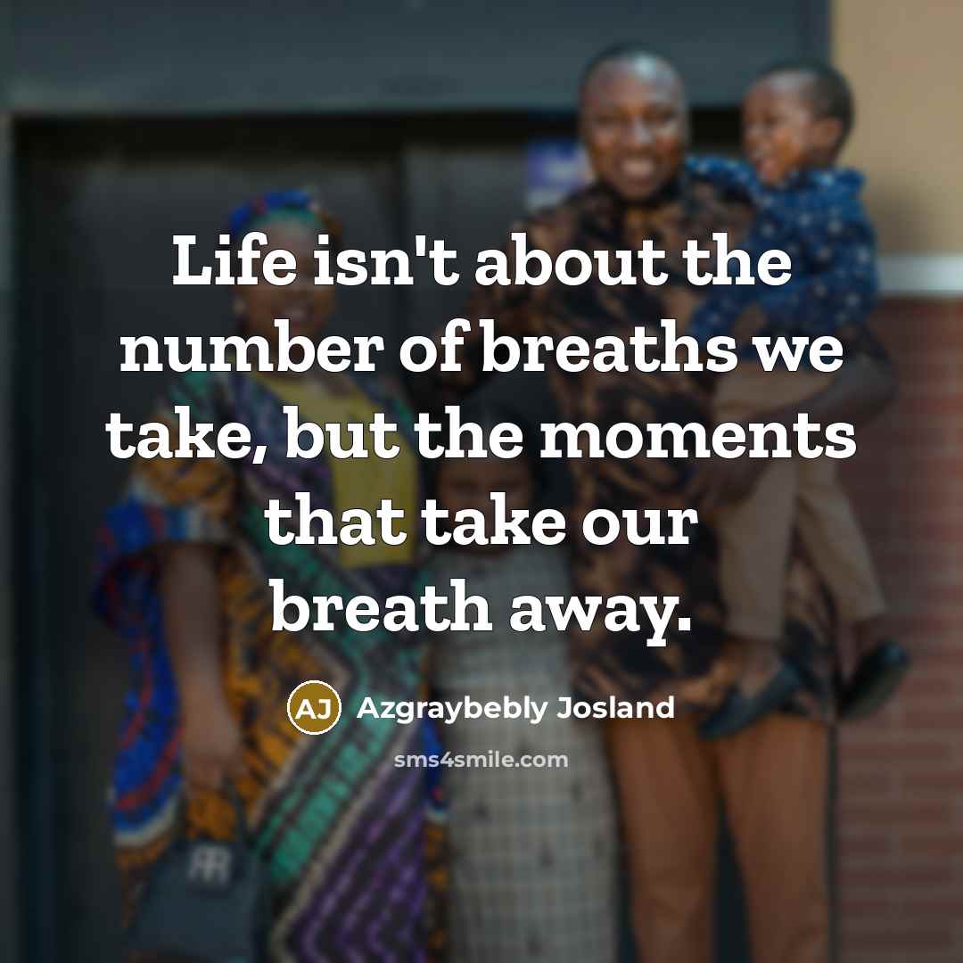 “Life isn't about the number of breaths we take, but the moments that take our breath away.” quote by Azgraybebly Josland