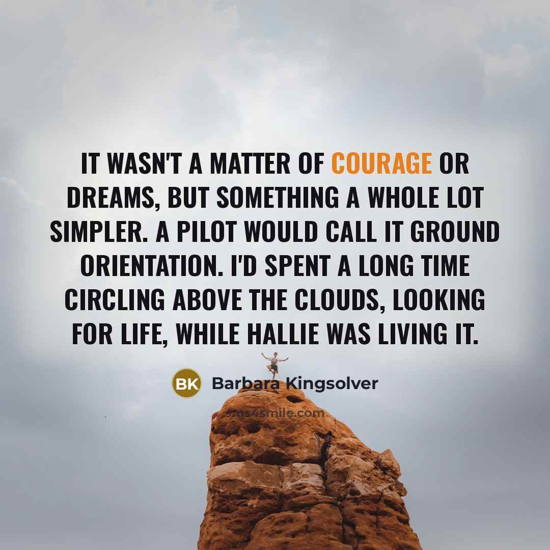 “It wasn't a matter of courage or dreams, but something…” quote by Barbara Kingsolver