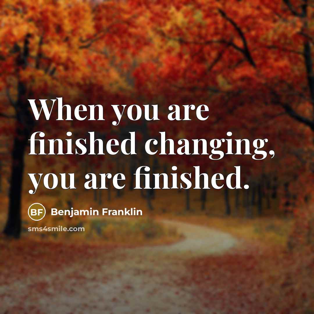 “When you are finished changing, you are finished.…” quote by Benjamin Franklin