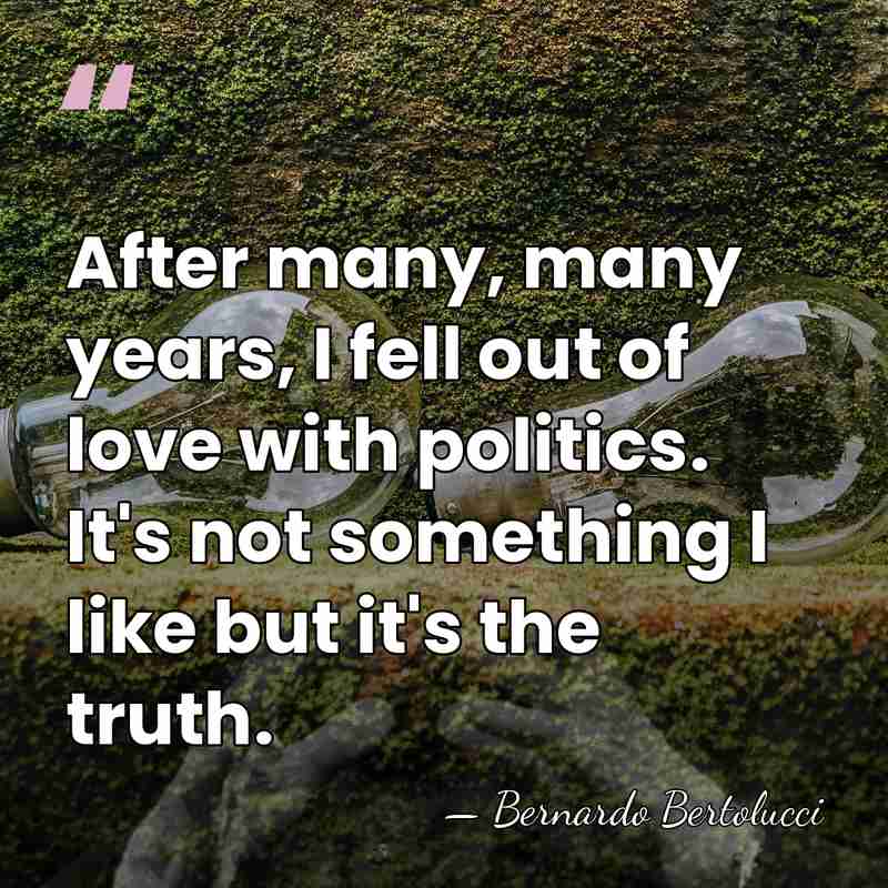 After many, many years, I fell out of love with politics. It's&hellip; - Bernardo Bertolucci
