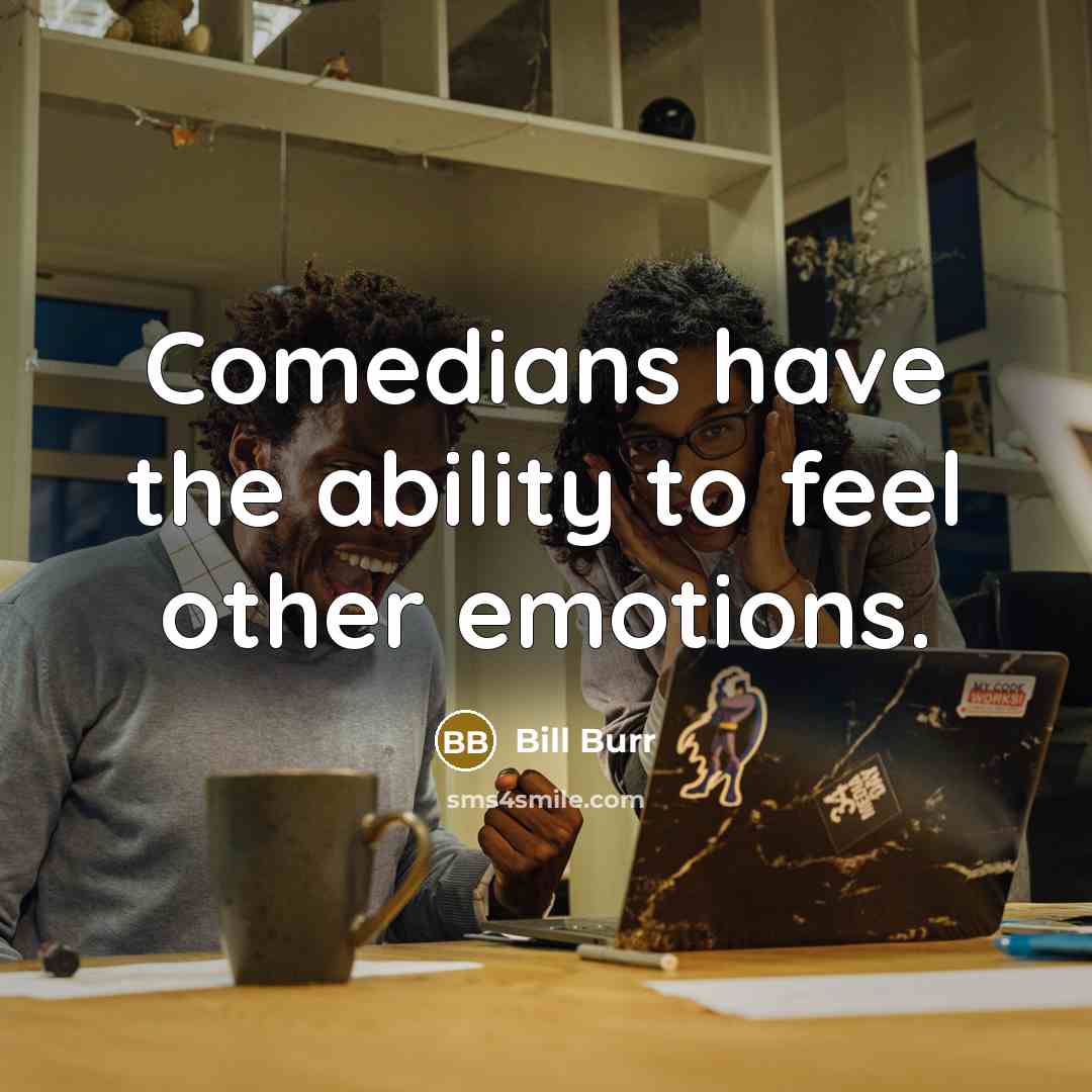 “Comedians have the ability to feel other emotions.…” quote by Bill Burr
