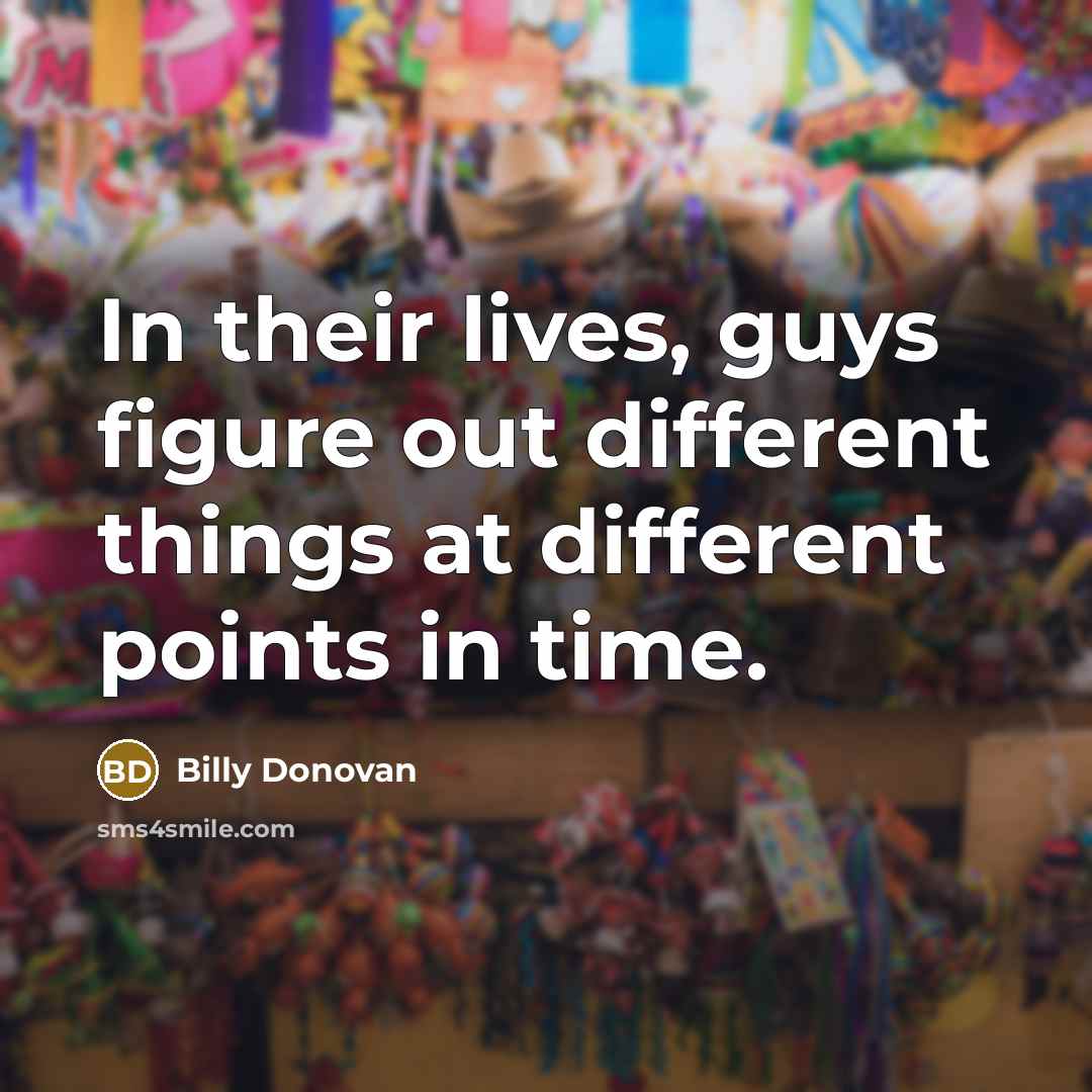 “In their lives, guys figure out different things at different…” quote by Billy Donovan