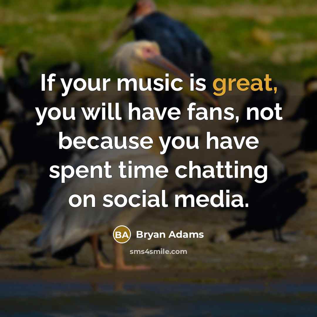“If your music is great, you will have fans, not…” quote by Bryan Adams