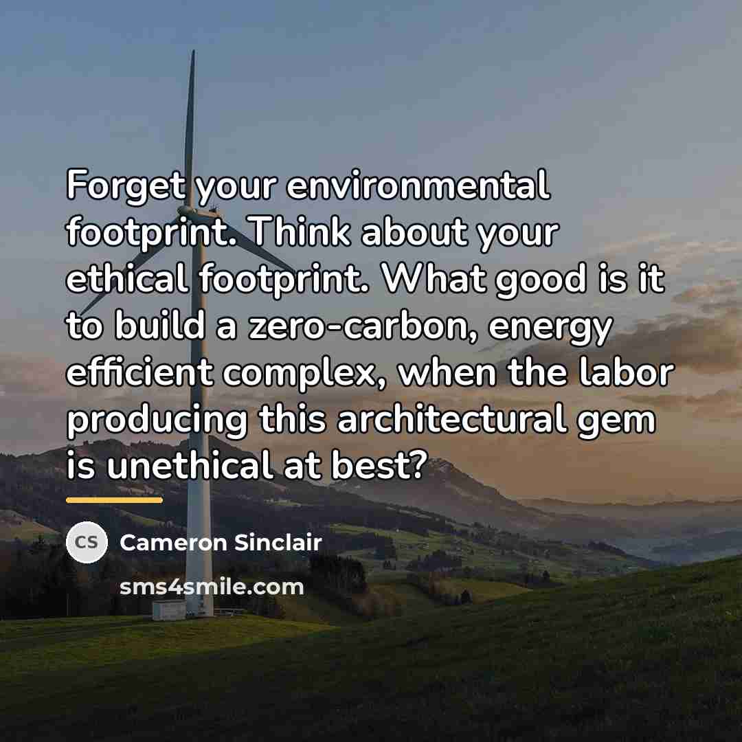 “Forget your environmental footprint. Think about your ethical footprint. What…” quote by Cameron Sinclair