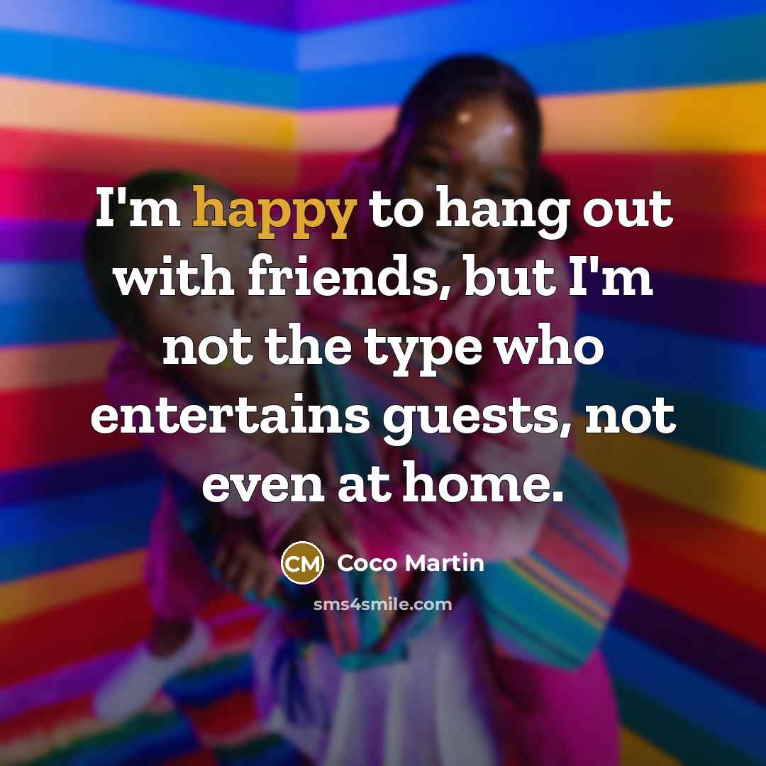 “I'm happy to hang out with friends, but I'm not…” quote by Coco Martin