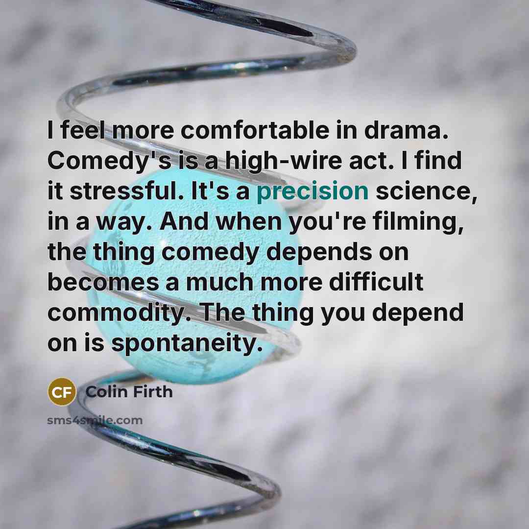 “I feel more comfortable in drama. Comedy's is a high-wire…” quote by Colin Firth