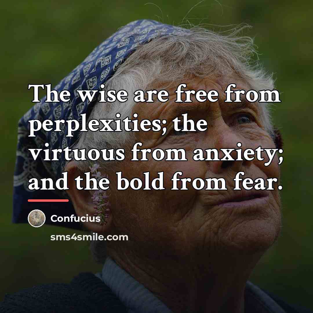 “The wise are free from perplexities; the virtuous from anxiety;…” quote by Confucius