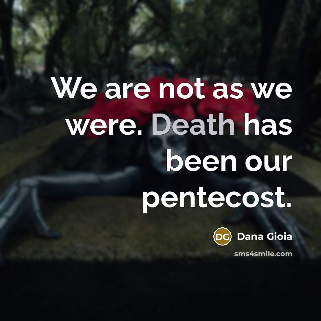 “We are not as we were. Death has been our…” quote by Dana Gioia