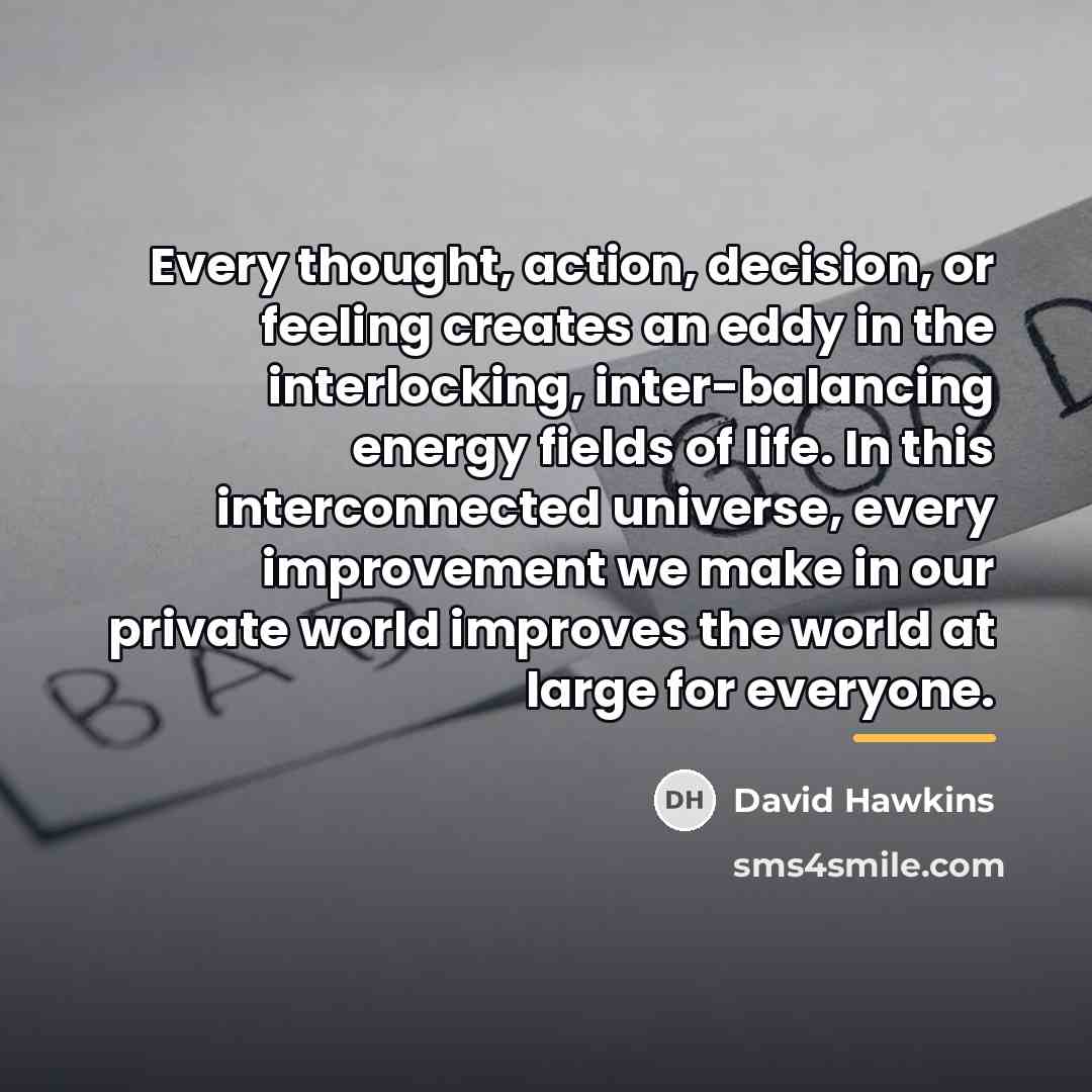 “Every thought, action, decision, or feeling creates an eddy in…” quote by David Hawkins