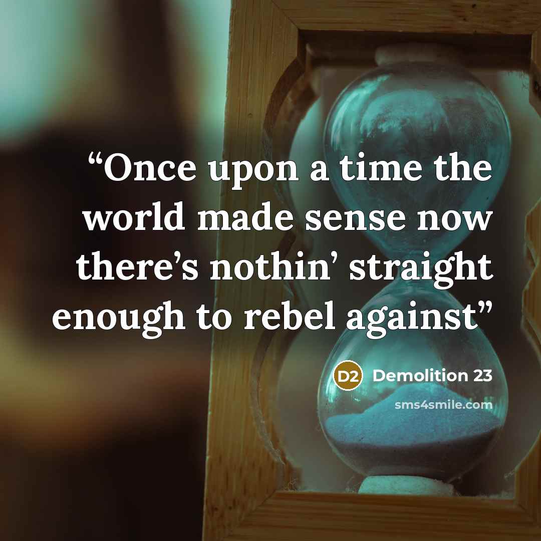 “Once upon a time the world made sense now there’s nothin’ straight enough to rebel against” quote by Demolition 23