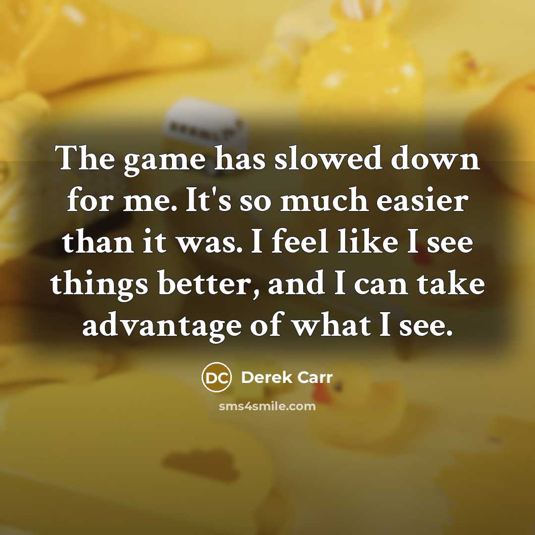 “The game has slowed down for me. It's so much…” quote by Derek Carr